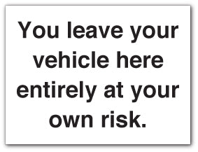 You leave your vehicle here entirely at your own risk. - Direct Signs